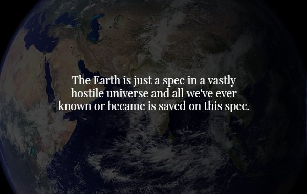 earth - The Earth is just a spec in a vastly hostile universe and all we've ever known or became is saved on this spec.