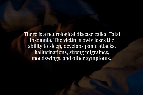 darkness - There is a neurological disease called Fatal Insomnia. The victim slowly loses the ability to sleep, develops panic attacks, hallucinations, strong migraines, moodswings, and other symptoms.