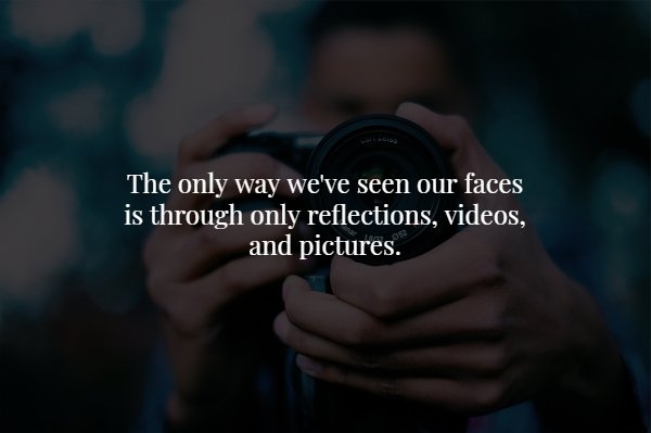 hand - The only way we've seen our faces is through only reflections, videos, and pictures.