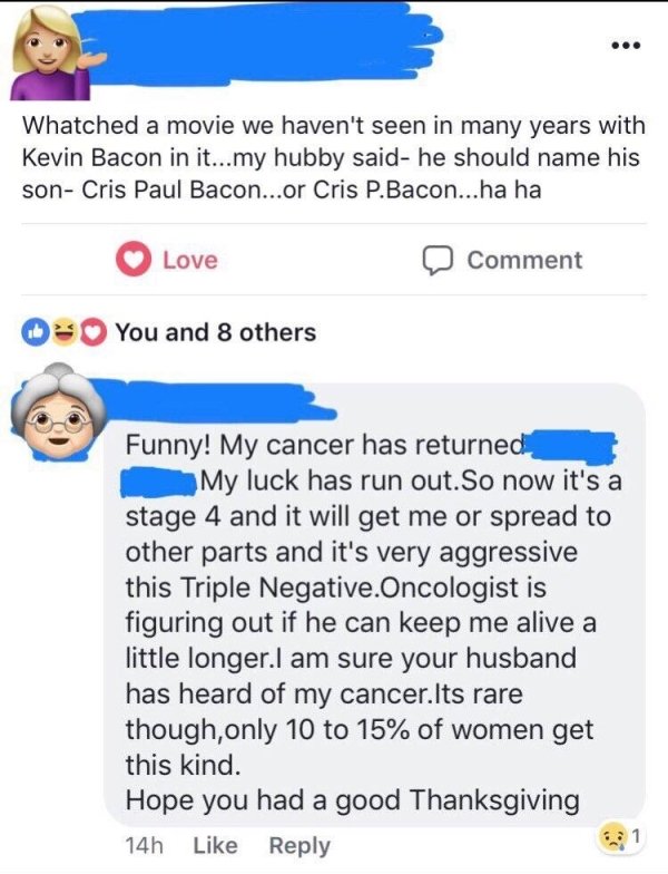 funny my cancer has returned - Whatched a movie we haven't seen in many years with Kevin Bacon in it...my hubby said he should name his sonCris Paul Bacon...or Cris P.Bacon...ha ha Love 0 Comment You and 8 others Funny! My cancer has returned My luck has 