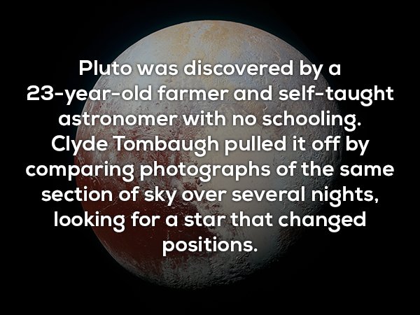 chico mendes - Pluto was discovered by a 23yearold farmer and selftaught astronomer with no schooling. Clyde Tombaugh pulled it off by comparing photographs of the same section of sky over several nights, looking for a star that changed positions.
