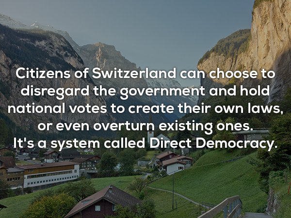 hill station - Citizens of Switzerland can choose to disregard the government and hold national votes to create their own laws, or even overturn existing ones. It's a system called Direct Democracy.