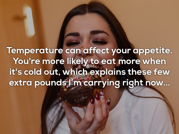 photo caption - Temperature can affect your appetite, You're more ly to eat more when it's cold out, which explains these few extra pounds I'm carrying right now...