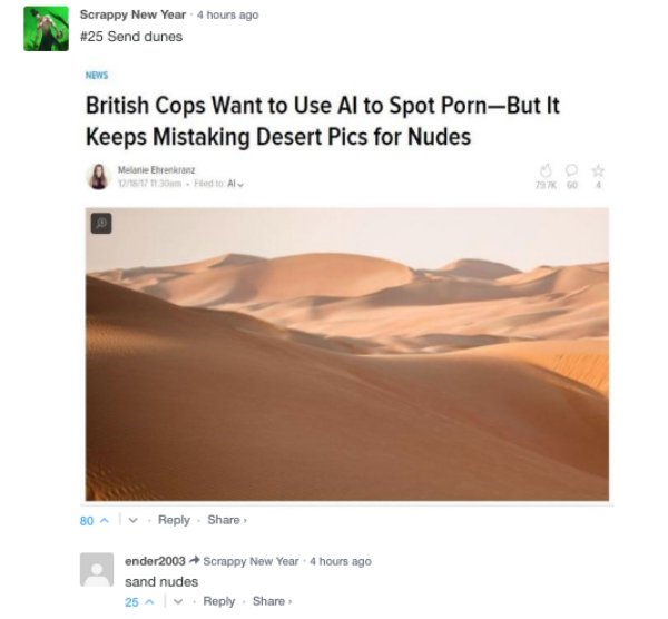 send dunes - Scrappy New Year 4 hours ago Send dunes News British Cops Want to Use Al to Spot PornBut It Keeps Mistaking Desert Pics for Nudes U Mene Ehren 23 Hod to Al 80 A v . . ender2003 Scrappy New Year 4 hours ago sand nudes 25