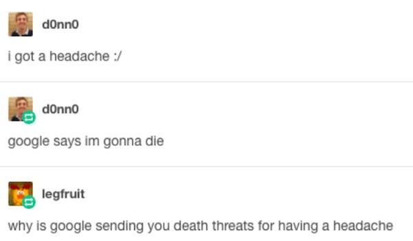 weird threats - donno i got a headache donno google says im gonna die legfruit why is google sending you death threats for having a headache