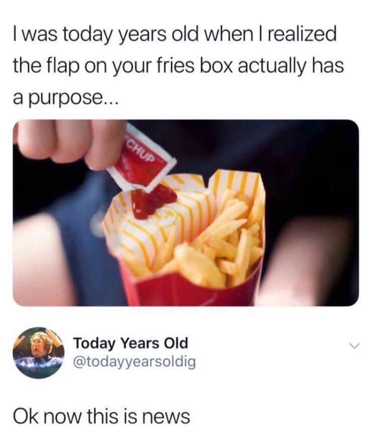 today years old meme - I was today years old when I realized the flap on your fries box actually has a purpose... Chuf Today Years Old Ok now this is news