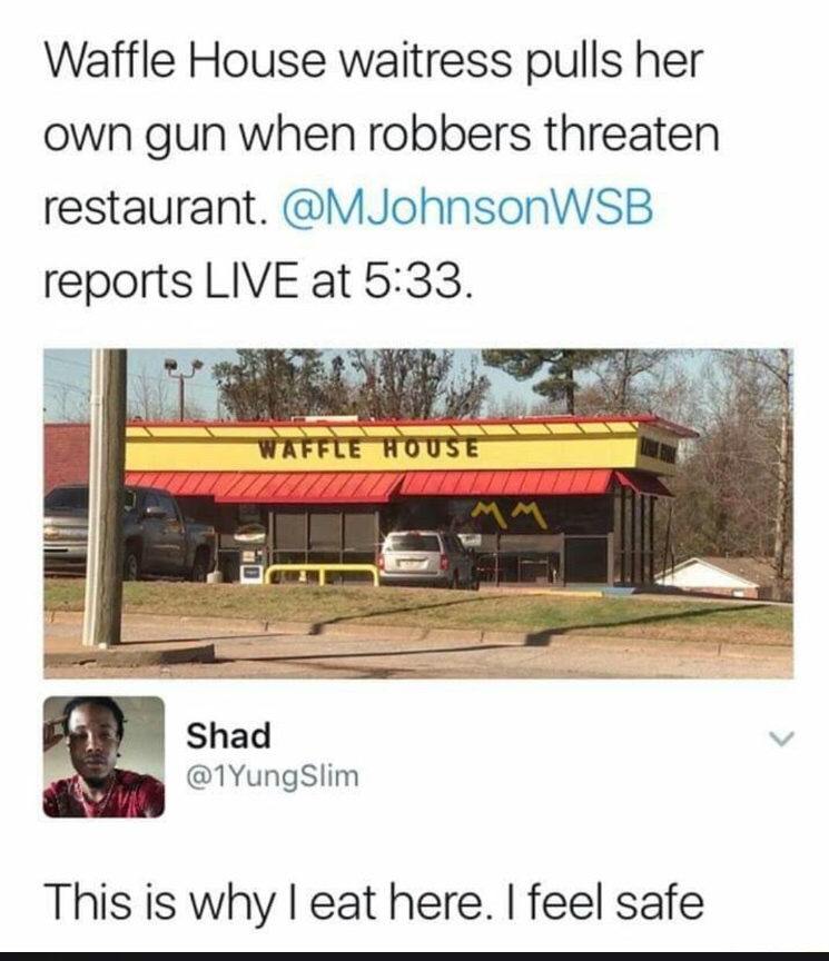 waffle house funny - Waffle House waitress pulls her own gun when robbers threaten restaurant. reports Live at . Waffle House Shad Slim This is why I eat here. I feel safe