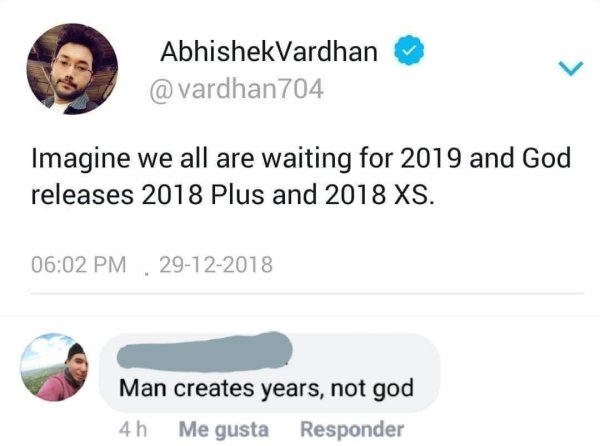 missed - communication - AbhishekVardhan 704 Imagine we all are waiting for 2019 and God releases 2018 Plus and 2018 Xs. 29122018 Man creates years, not god 4h Me gusta Responder