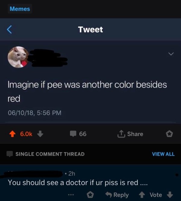 missed - screenshot - Memes Tweet Imagine if pee was another color besides red 061018, 1 66 | o Single Comment Thread View All 2h You should see a doctor if ur piss is red .... Vote