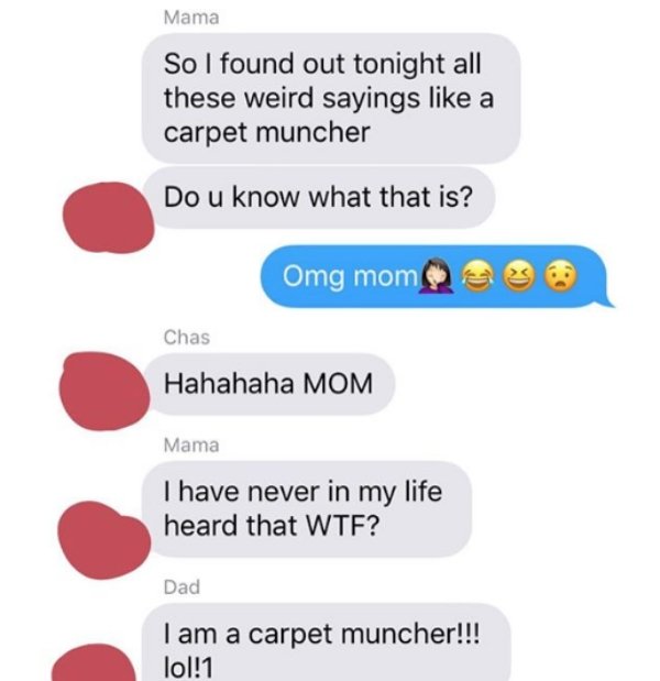 sex texts from parents - Mama So I found out tonight all these weird sayings a carpet muncher Do u know what that is? Omg mom Chas Hahahaha Mom Mama Thave never in my life heard that Wtf? Dad I am a carpet muncher!!! lol!1