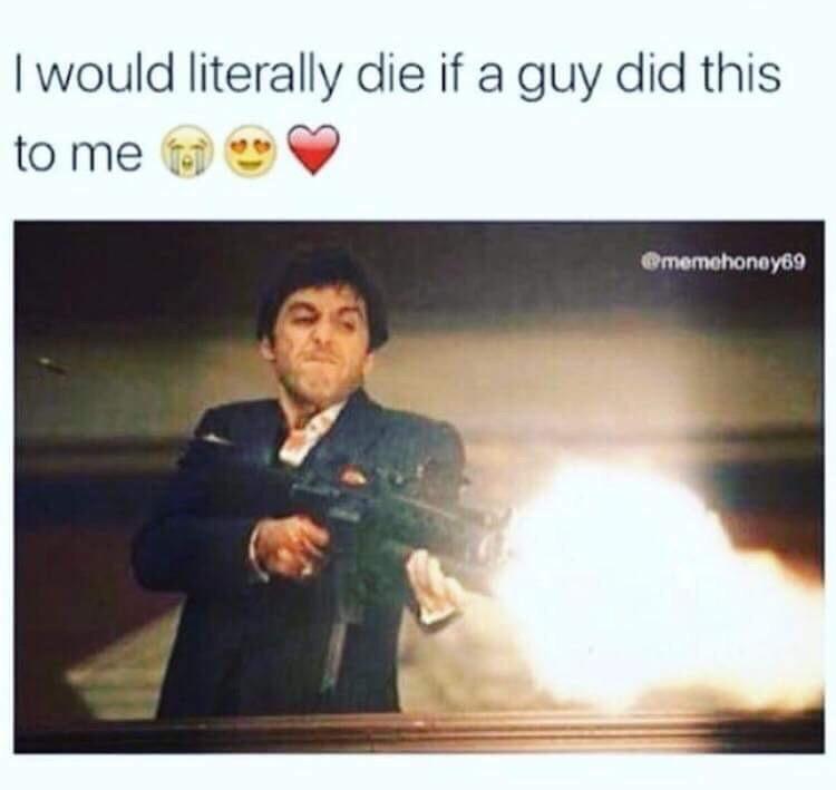 scarface meme - I would literally die if a guy did this to me