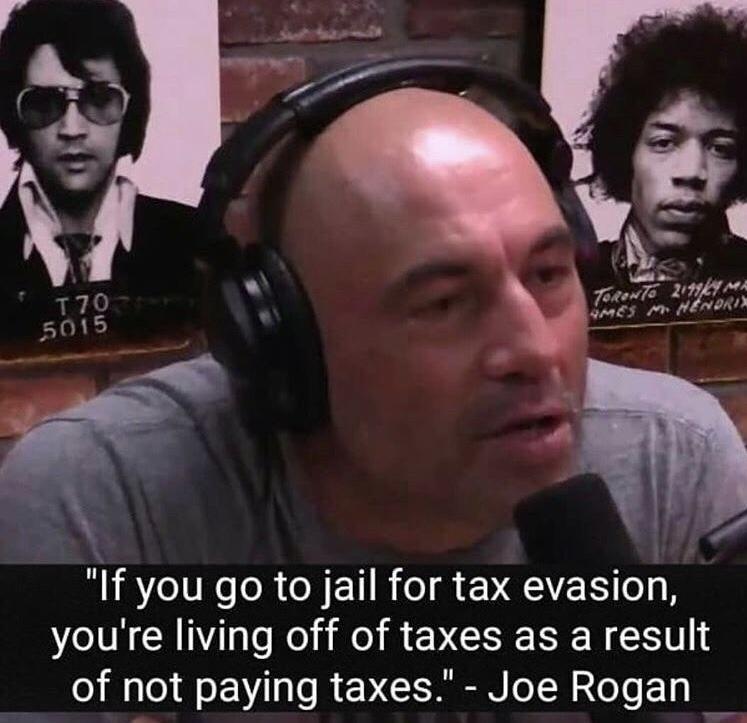 joe roagan meme - 170 5015 Toronto 219011 Ma M6 M. Heners "If you go to jail for tax evasion, you're living off of taxes as a result of not paying taxes." Joe Rogan