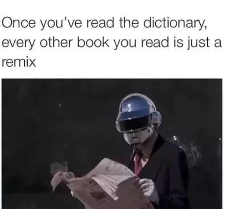 if you read a dictionary - Once you've read the dictionary, every other book you read is just a remix