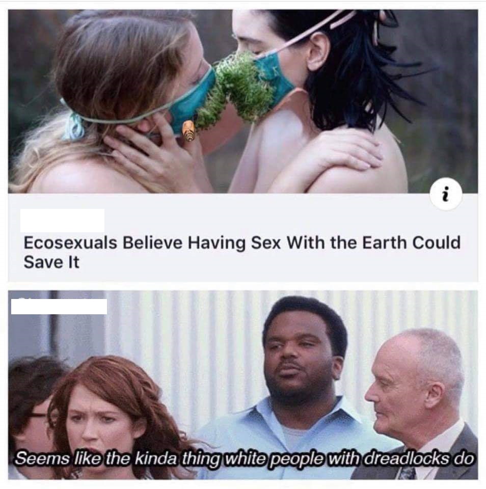 white people with dreadlocks meme - Ecosexuals Believe Having Sex With the Earth Could Save It Seems the kinda thing white people with dreadlocks do