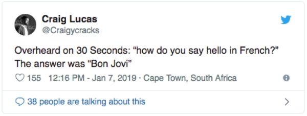 overheard people still use snapchat - Craig Lucas Overheard on 30 Seconds "how do you say hello in French?" The answer was "Bon Jovi" 155 . Cape Town, South Africa