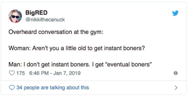 overheard document - BigRED Overheard conversation at the gym Woman Aren't you a little old to get instant boners? Man I don't get instant boners. I get "eventual boners" 175