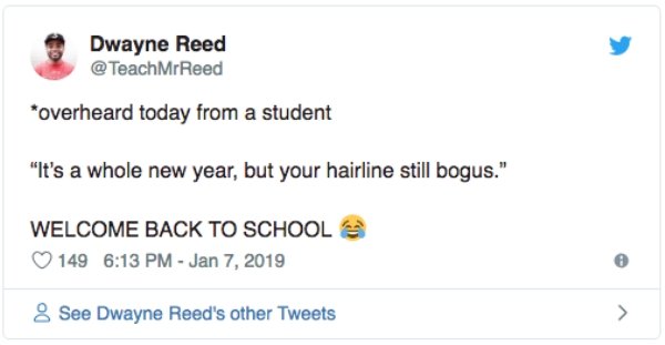 overheard document - Dwayne Reed @ TeachMrReed overheard today from a student "It's a whole new year, but your hairline still bogus." Welcome Back To School 149 8 See Dwayne Reed's other Tweets