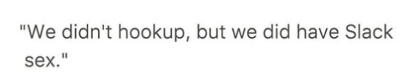 overheard calligraphy - "We didn't hookup, but we did have Slack sex."