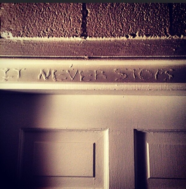 Boyfriend and I move into house and discover this engraved above his bedroom door. “It Never Stops.”