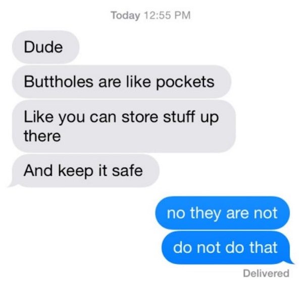 funny text messages - Today Dude Buttholes are pockets you can store stuff up there And keep it safe no they are not do not do that Delivered