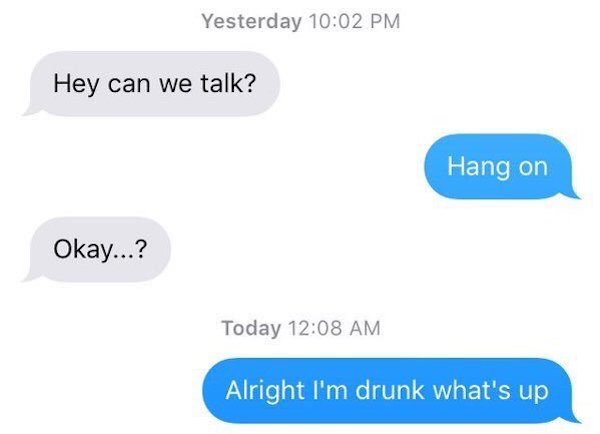 can we talk text messages - Yesterday Hey can we talk? Hang on Okay...? Today Alright I'm drunk what's up