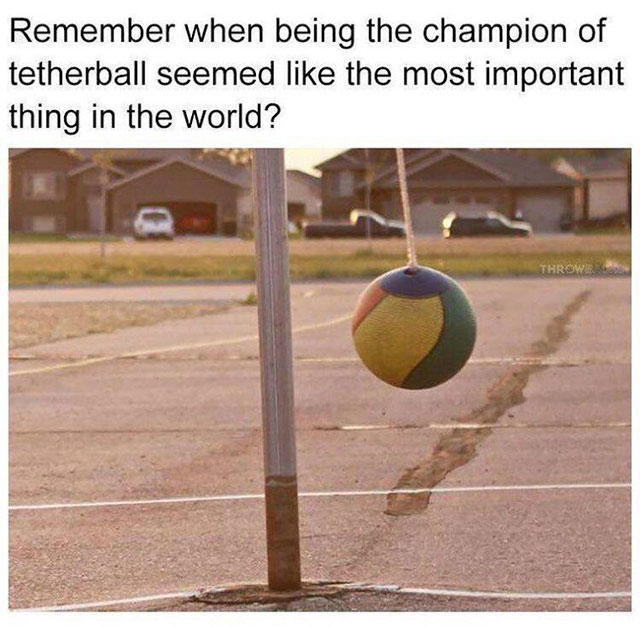 tetherball meme - Remember when being the champion of tetherball seemed the most important thing in the world? Throm
