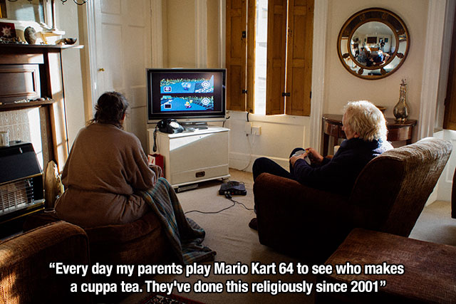 "Every day my parents play Mario Kart 64 to see who makes a cuppa tea. They've done this religiously since 2001".