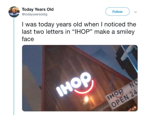 today years old - Today Years Old I was today years old when I noticed the last two letters in "Ihop make a smiley face Ihop Ihodno Open 24