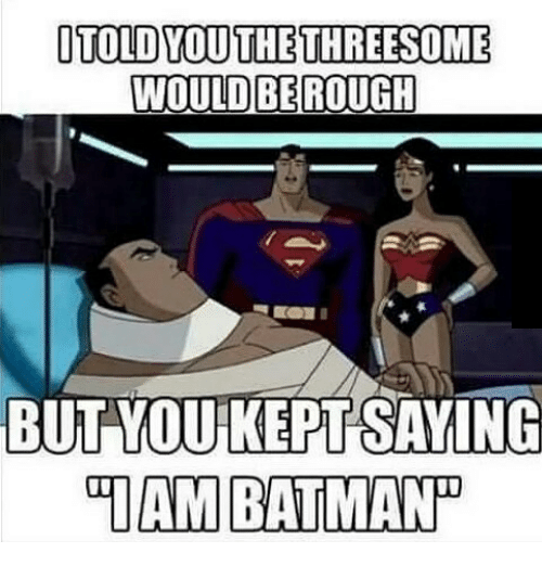 wonder woman and batman memes - I Told You The Threesome Would Be Rough But You Kept Saying Jam Batman