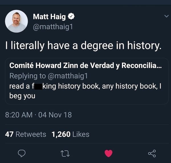 Matt Haig I literally have a degree in history. Comit Howard Zinn de Verdad y Reconcilia... read af king history book, any history book, I beg you 04 Nov 18 47 1,260