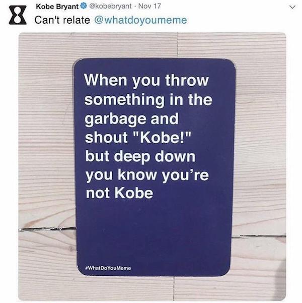 presentation - U Kobe Bryant . Nov 17 Can't relate When you throw something in the garbage and shout "Kobe!" but deep down you know you're not Kobe WhatDoYou Meme