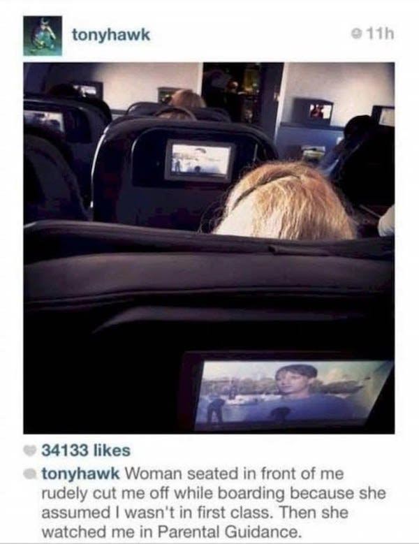 funny tony hawk tweets - tonyhawk 11h 34133 tonyhawk Woman seated in front of me rudely cut me off while boarding because she assumed I wasn't in first class. Then she watched me in Parental Guidance.