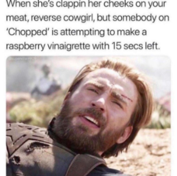 captain america chopped meme - When she's clappin her cheeks on your meat, reverse cowgirl, but somebody on 'Chopped' is attempting to make a raspberry vinaigrette with 15 secs left.