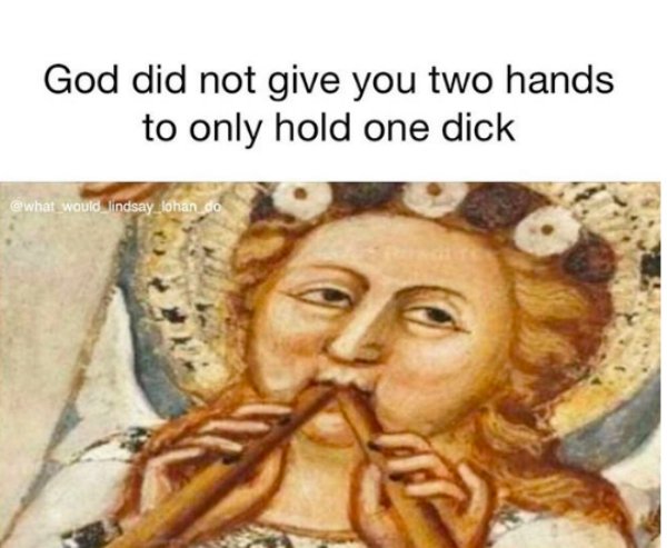memes 2019 dirty - God did not give you two hands to only hold one dick what would lindsay lohan do