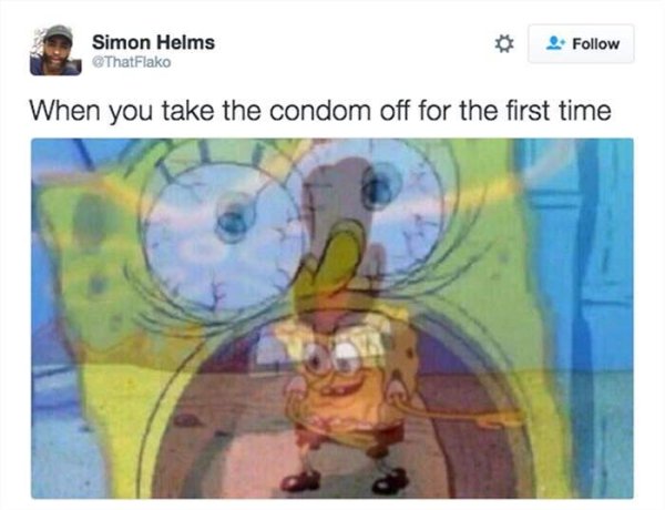 spongebob meme dancing - Simon Helms ThatFlako When you take the condom off for the first time