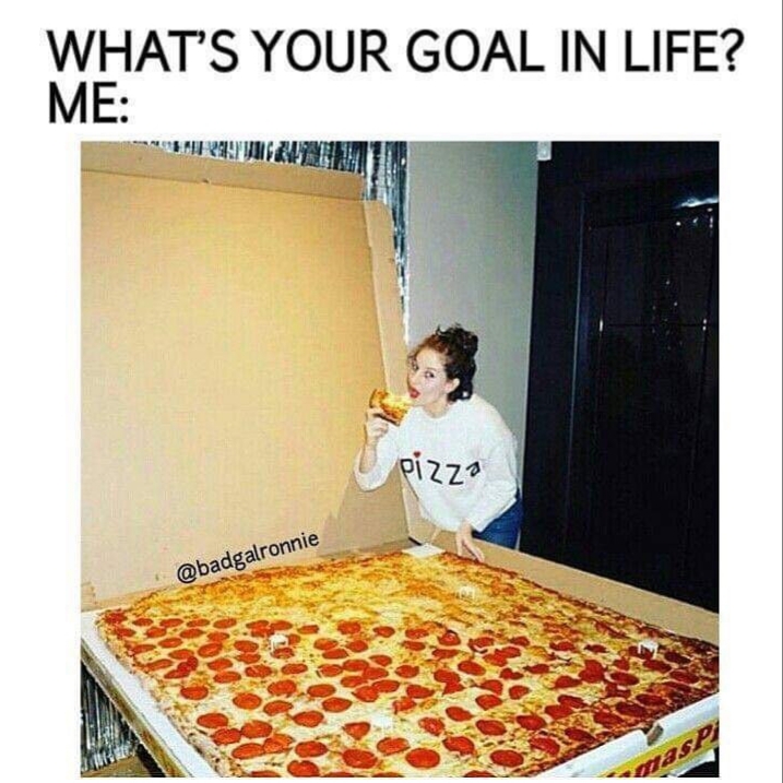 pizza funny meme - What'S Your Goal In Life? Me Fr Pizza