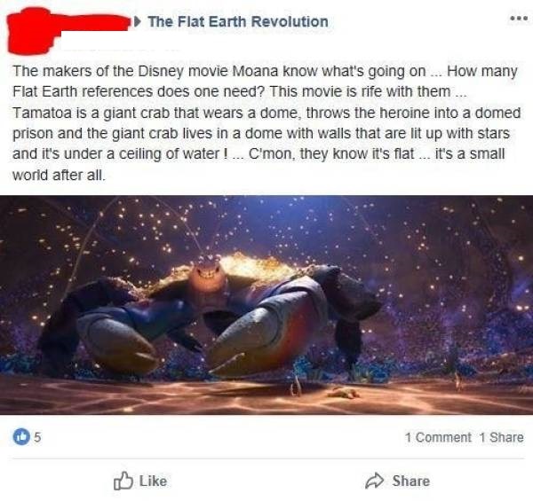 photo caption - The Flat Earth Revolution The makers of the Disney movie Moana know what's going on... How many Flat Earth references does one need? This movie is rife with them ... Tamatoa is a giant crab that wears a dome, throws the heroine into a dome