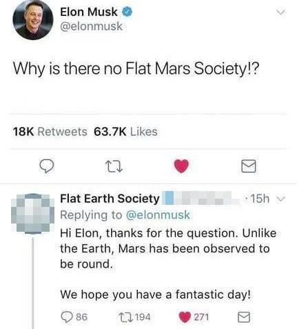 body jewelry - Elon Musk Why is there no Flat Mars Society!? 18K T 1 Reptying, thanks Flat Earth Society 15h Hi Elon, thanks for the question. Un the Earth, Mars has been observed to be round. We hope you have a fantastic day! 86 2194 271 9