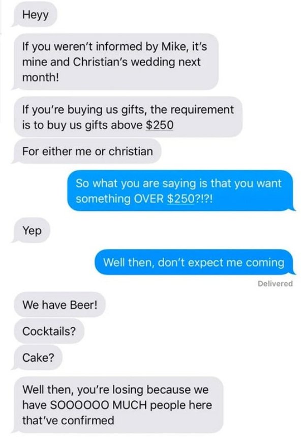 choosing beggars - Fail Blog - Heyy If you weren't informed by Mike, it's mine and Christian's wedding next month! If you're buying us gifts, the requirement is to buy us gifts above $250 For either me or christian So what you are saying is that you want 