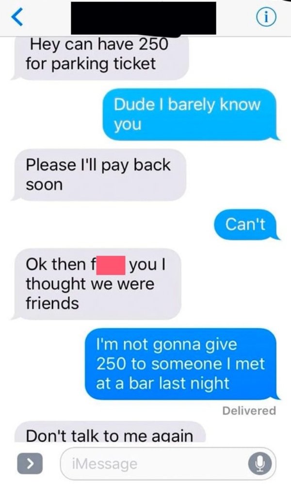 choosing beggars - web page - Hey can have 250 for parking ticket Dudel barely know you Please I'll pay back soon Can't Ok then f you ! thought we were friends I'm not gonna give 250 to someone I met at a bar last night Delivered Don't talk to me again iM