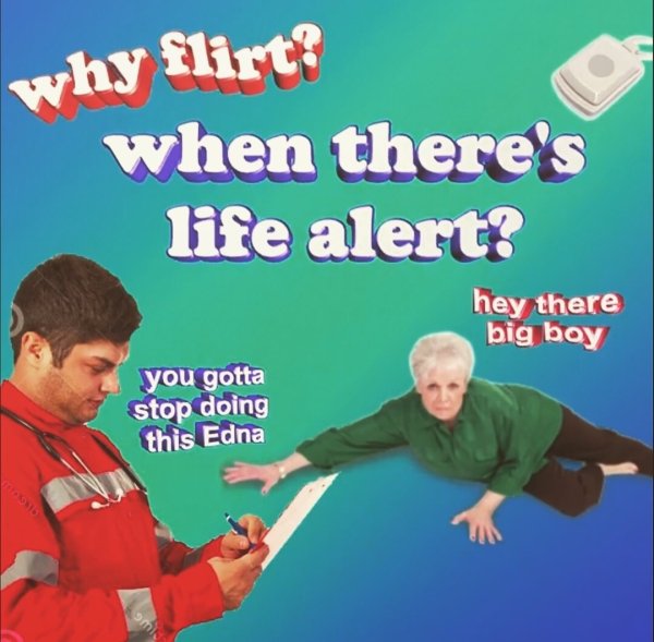 life alert flirt meme - why flirt? when there's life alert? hey there big boy you gotta stop doing this Edna