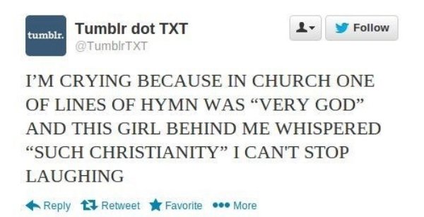 y tumblr. Tumblr dot Txt I'M Crying Because In Church One Of Lines Of Hymn Was "Very God" And This Girl Behind Me Whispered "Such Christianity I Can'T Stop Laughing t3 Retweet Favorite ... More