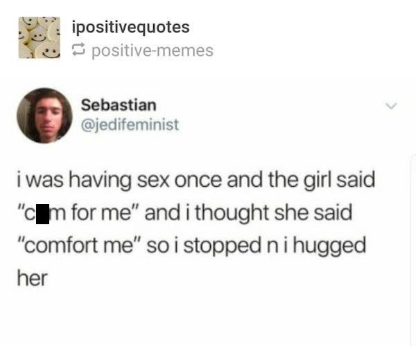 department for international development - ipositivequotes positivememes Sebastian i was having sex once and the girl said "ch for me" and i thought she said "comfort me" so i stopped ni hugged her