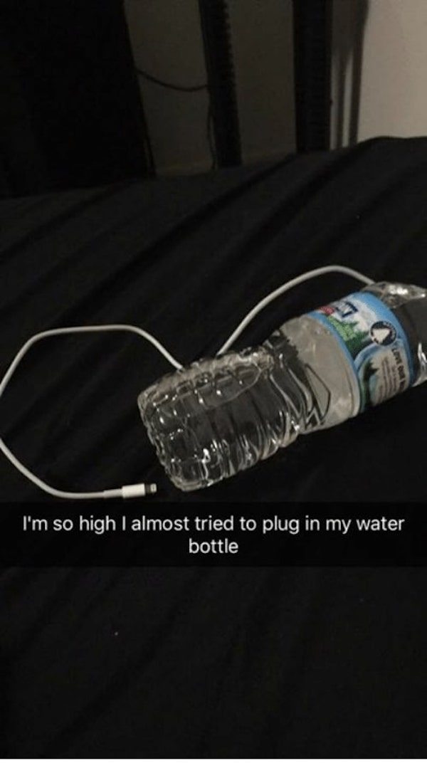 light - I'm so high I almost tried to plug in my water bottle