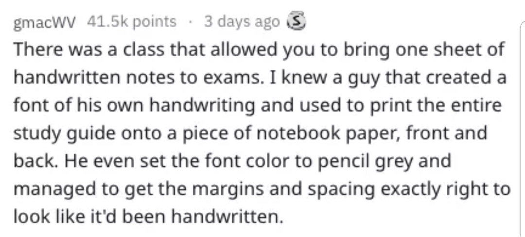 handwriting - gmacWV points . 3 days ago S There was a class that allowed you to bring one sheet of handwritten notes to exams. I knew a guy that created a font of his own handwriting and used to print the entire study guide onto a piece of notebook paper