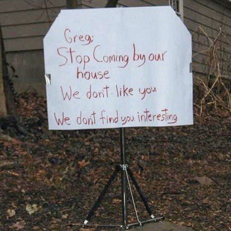 nightmare neighbor sign - Gregi Stop Coming by our house We don't you We don't find you interesting