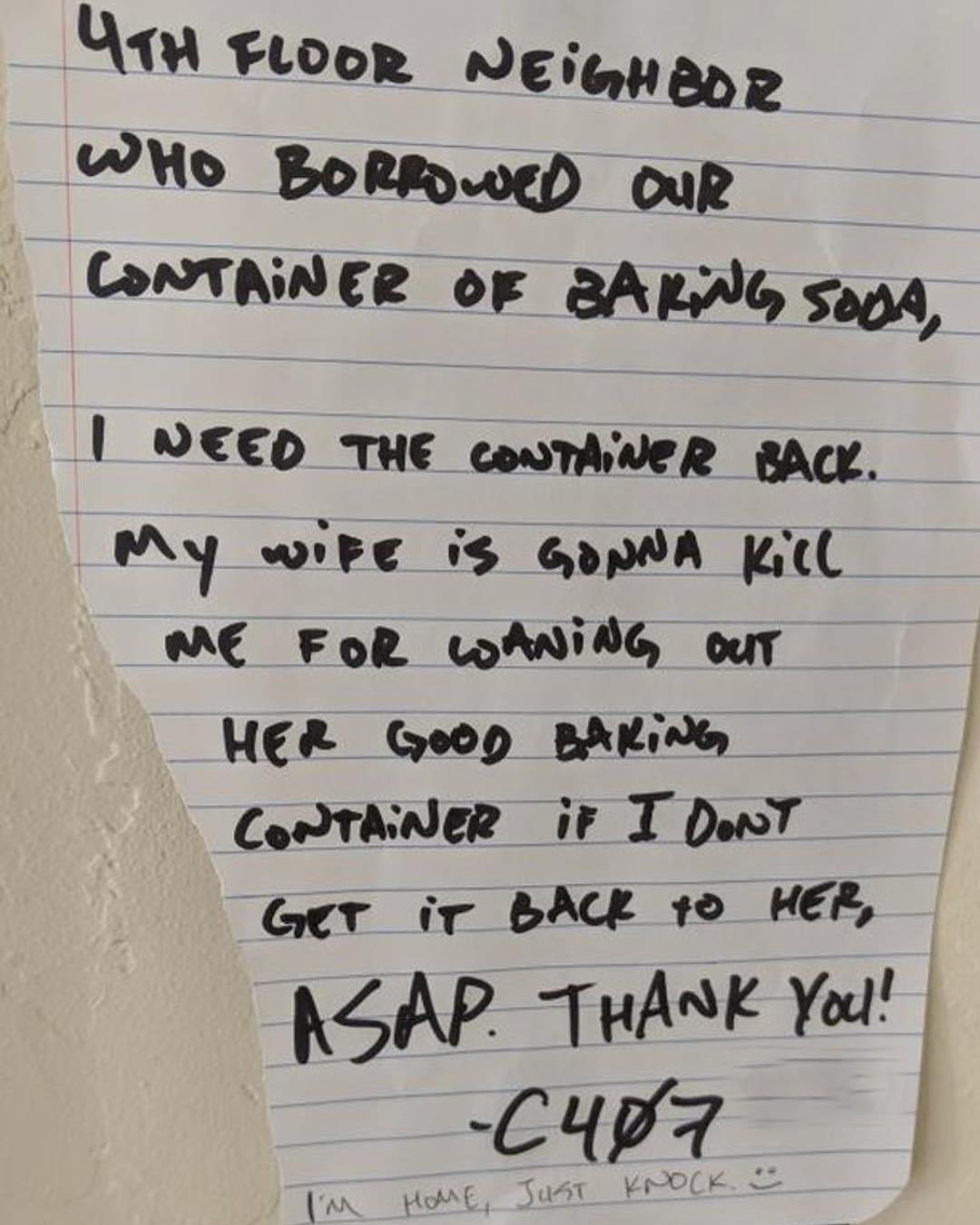 nightmare neighbor handwriting - 4TH Floor Neighbor Who Borrowed Our Container Of Baking Soda, I Need The Container SACk. My wife is Gonna Kill Me For WANiNG Out Her Good Baking Container if I Don'T Get It Back To Her, Asap. Thank You! C407 I'M Home, Just