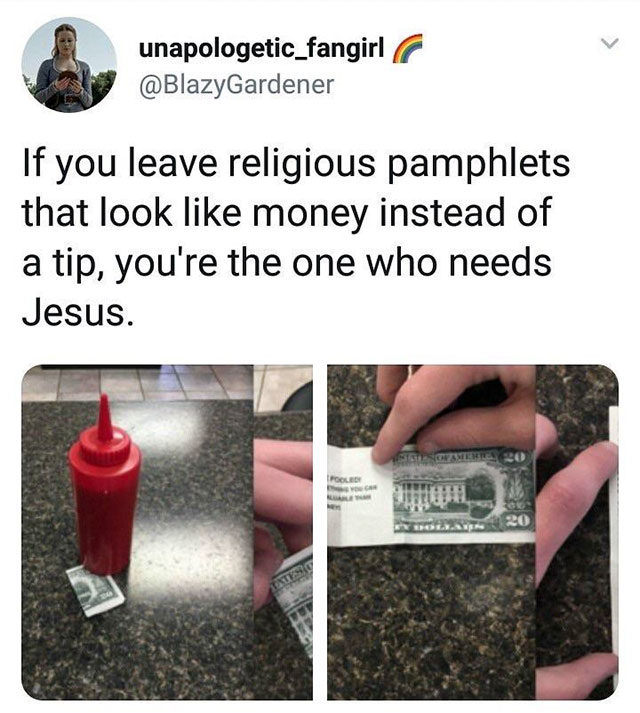 plastic - unapologetic_fangirl If you leave religious pamphlets that look money instead of a tip, you're the one who needs Jesus.