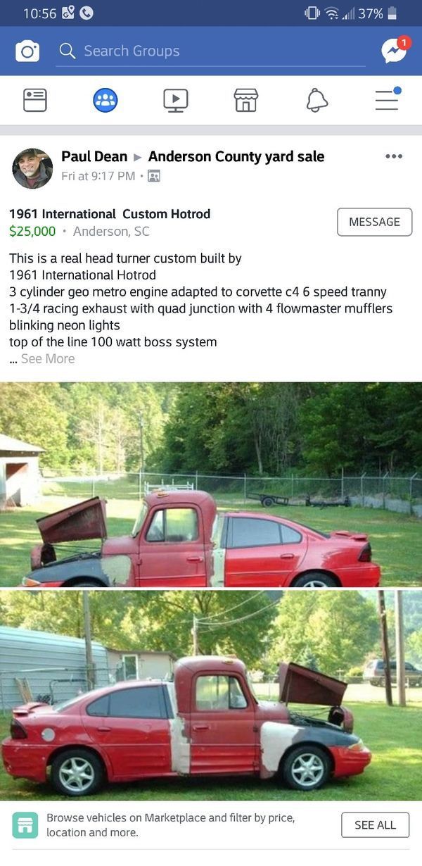 nailed it family car - 69 O 37% O Q Search Groups Anderson County yard sale Paul Dean Fri at 1961 International Custom Hotrod $25,000. Anderson, Sc Message This is a real head turner custom built by 1961 International Hotrod 3 cylinder geo metro engine ad