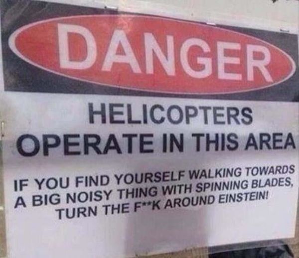 nailed it signage - Danger Helicopters Operate In This Area If You Find Yourself Walking Towards A Big Noisy Thing With Spinning Blades, Turn The FK Around Einstein!